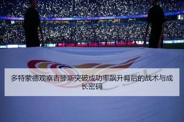 多特蒙德观察吉滕斯突破成功率飙升背后的战术与成长密码