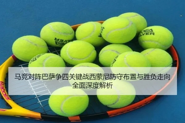 马竞对阵巴萨争四关键战西蒙尼防守布置与胜负走向全面深度解析