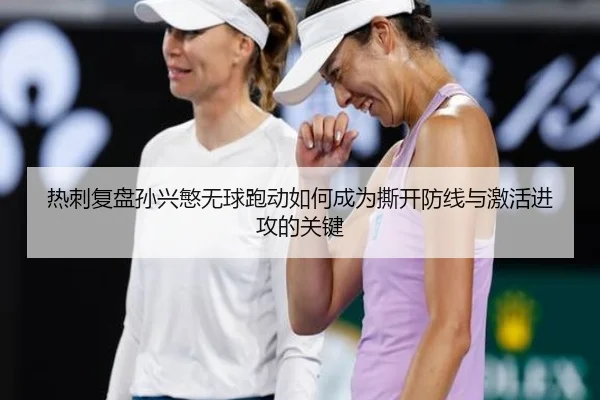 热刺复盘孙兴慜无球跑动如何成为撕开防线与激活进攻的关键