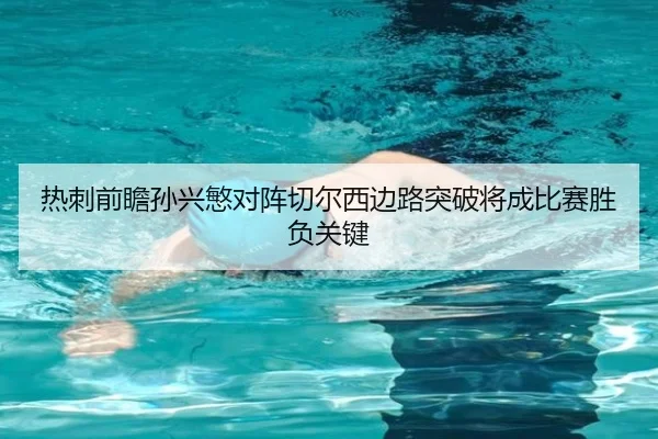热刺前瞻孙兴慜对阵切尔西边路突破将成比赛胜负关键