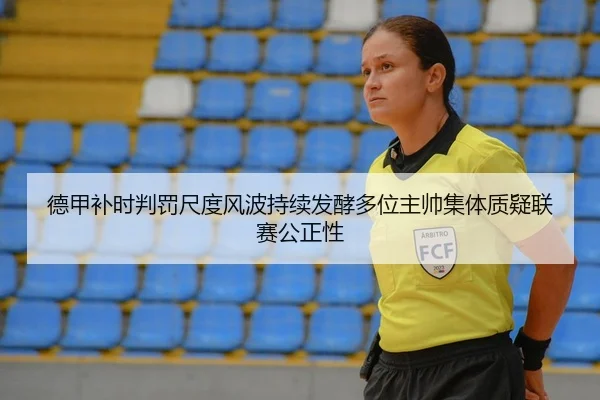 德甲补时判罚尺度风波持续发酵多位主帅集体质疑联赛公正性